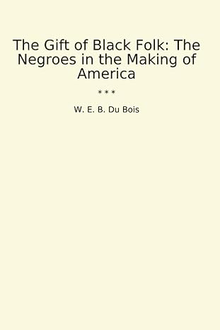 the gift of black folk the negroes in the making of america 1st edition w e b du bois b0cyxwnkw9