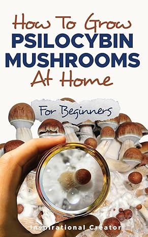 How To Grow Psilocybin Mushrooms At Home For Beginners 5 Comprehensive Magic Mushroom Growing Methods And All You Need To Know About Psilocybin