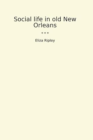 social life in old new orleans 1st edition eliza ripley b0ct63zycr