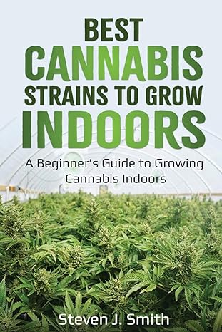 best cannabis strains to grow indoors a beginners guide to growing cannabis indoors 1st edition steven j