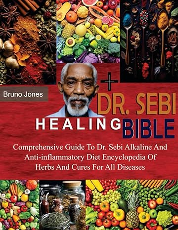 dr sebi healing bible comprehensive guide to dr sebi alkaline and anti inflammatory diet and encyclopedia of