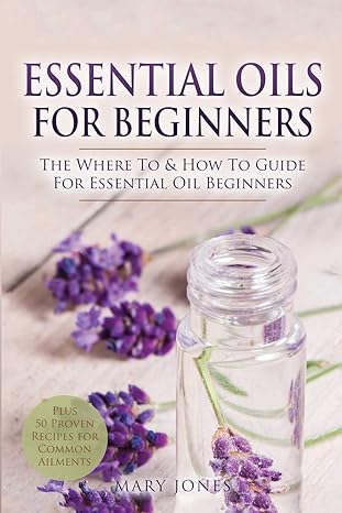 essential oils for beginners the where to and how to guide for essential oil beginners 1st edition mary jones