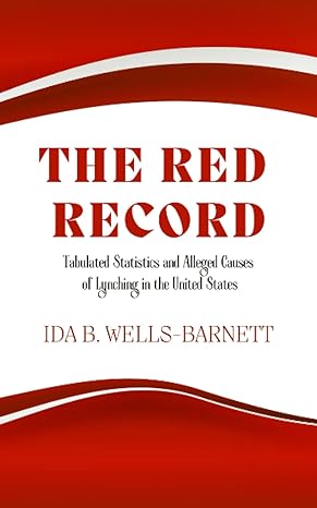 the red record tabulated statistics and alleged causes of lynching in the united states 1st edition ida b