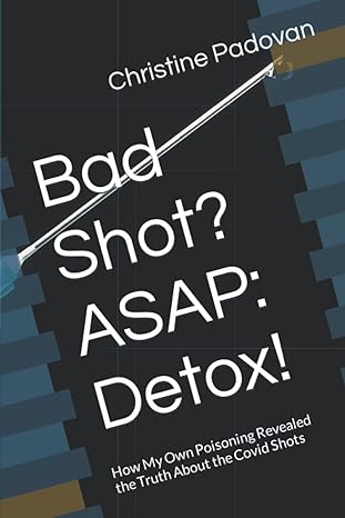 bad shot asap detox how my own poisoning revealed the truth about the covid shots 1st edition christine