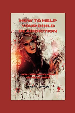 how to help your child in addiction understanding addiction and how your child will recover 1st edition mary
