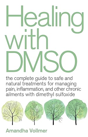 healing with dmso the complete guide to safe and natural treatments for managing pain inflammation and other