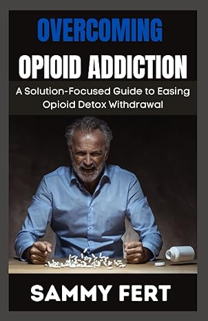 overcoming opioid addiction a ultimate and solution focused guide to easing opioid crisis detox withdrawal