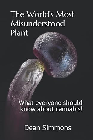 the worlds most misunderstood plant what everyone should know about cannabis 1st edition dean simmons
