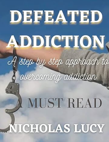 defeated addiction a step by step approach to overcoming addiction 1st edition nicholas lucy frank