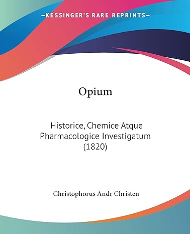 opium historice chemice atque pharmacologice investigatum 1st edition christophorus andr christen 143711945x,