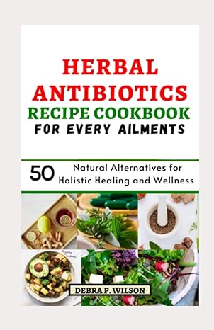 herbal antibiotics recipe cookbook 50 natural alternatives for holistic healing and wellness 1st edition