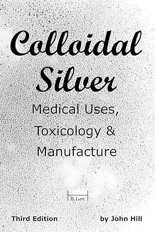 colloidal silver medical uses toxicology and manufacture 3rd edition john hill 1884979084, 978-1884979088