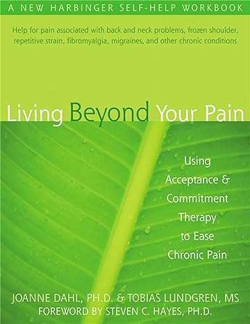 living beyond your pain using acceptance and commitment therapy to ease chronic pain 1st edition joanne dahl