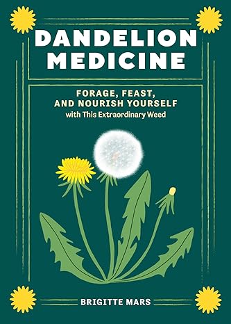 dandelion medicine forage feast and nourish yourself with this extraordinary weed 2nd edition brigitte mars