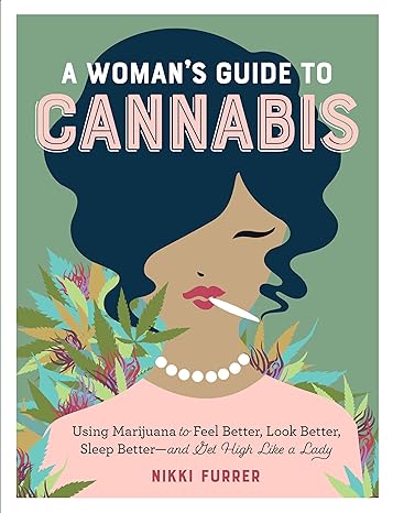 a womans guide to cannabis using marijuana to feel better look better sleep better and get high like a lady