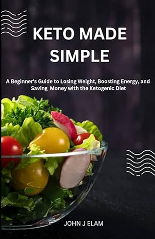keto made simple a beginners guide to losing weight boosting energy and saving money with the ketogenic diet