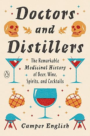Doctors And Distillers The Remarkable Medicinal History Of Beer Wine Spirits And Cocktails