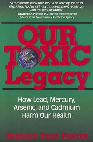 Our Toxic Legacy How Lead Mercury Arsenic And Cadmium Harm Our Health