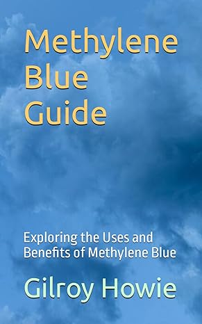 methylene blue guide exploring the uses and benefits of methylene blue 1st edition gilroy howie b0cjsyfvmr,