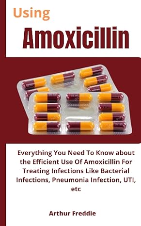 using amoxicillin everything you need to know about the efficient use of amoxicillin for treating infections