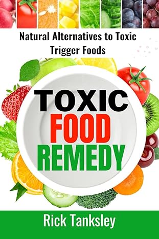 toxic food remedy natural alternatives to toxic trigger foods 1st edition rick tanksley b0c9sdn2wy,