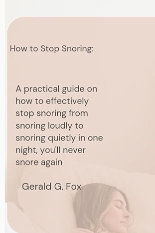 how to stop snoring a practical guide on how to effectively stop snoring from snoring loudly to snoring