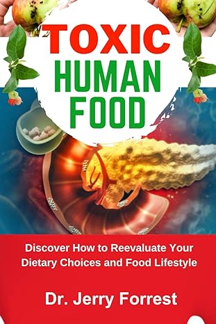 toxic human food discover how to reevaluate your dietary choices and food lifestyle 1st edition dr jerry