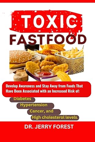 toxic fast food develop awareness and stay away from foods that have been associated with an increased risk