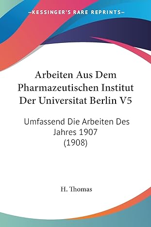 arbeiten aus dem pharmazeutischen institut der universitat berlin v5 umfassend die arbeiten des jahres 1907