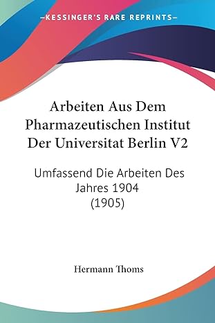 arbeiten aus dem pharmazeutischen institut der universitat berlin v2 umfassend die arbeiten des jahres 1904
