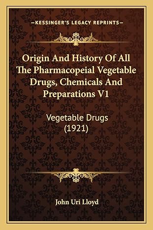 Origin And History Of All The Pharmacopeial Vegetable Drugs Chemicals And Preparations V1 Vegetable Drugs