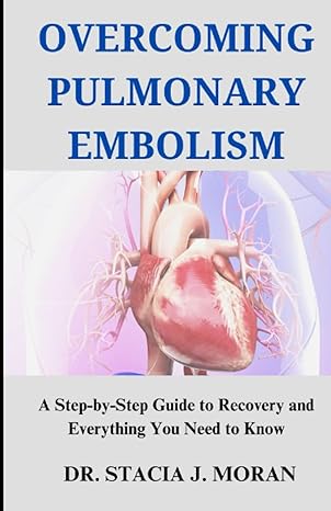 overcoming pulmonary embolism a step by step guide to recovery and everything you need to know 1st edition dr