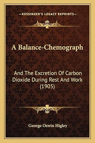 a balance chemograph and the excretion of carbon dioxide during rest and work 1st edition george oswin higley
