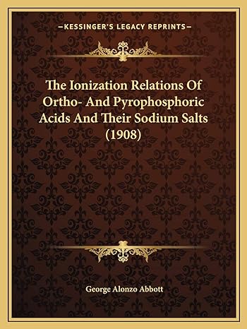the ionization relations of ortho and pyrophosphoric acids and their sodium salts 1st edition george alonzo