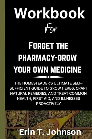 workbook for forget the pharmacist grow your own medicine the homesteaders ultimate self sufficient guide to