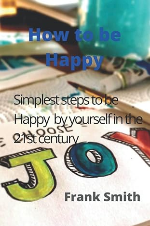 how to be happy simplest methods to be happy in 21st century 1st edition frank smith b0b54z7qn1,