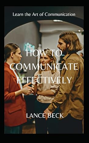 how to communicate effectively 1st edition lance beck b0bpg7smj4, 979-8367255959