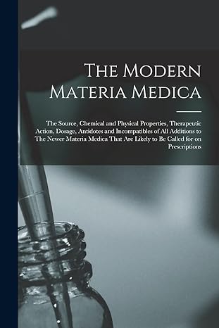 the modern materia medica the source chemical and physical properties therapeutic action dosage antidotes and