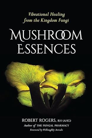 mushroom essences vibrational healing from the kingdom fungi 1st edition robert rogers ,willoughby arevalo
