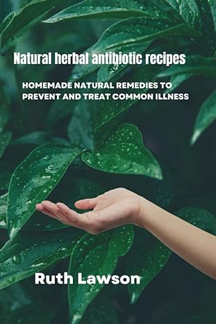 naturals herbal antibiotics recipe homemade natural remedies to prevent and treat common illness 1st edition