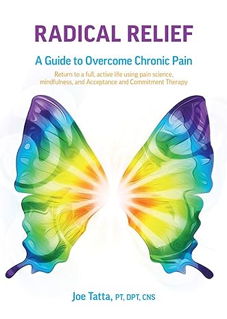 radical relief a guide to overcome chronic pain return to a full active life using pain science mindfulness
