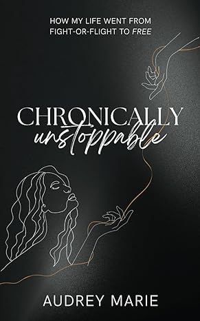 chronically unstoppable how my life went from fight or flight to free 1st edition audrey marie 1957111240,