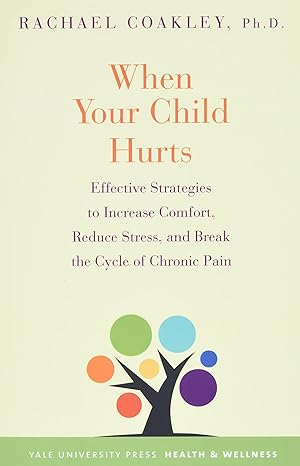 when your child hurts effective strategies to increase comfort reduce stress and break the cycle of chronic