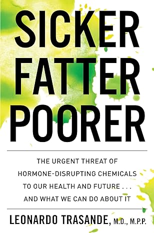 sicker fatter poorer the urgent threat of hormone disrupting chemicals to our health and future and what we