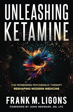 unleashing ketamine the pioneering psychedelic therapy reshaping modern medicine 1st edition frank m ligons