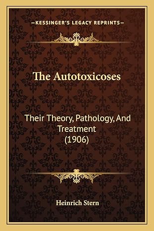 the autotoxicoses their theory pathology and treatment 1st edition heinrich stern 1164881590, 978-1164881599