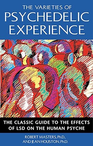 the varieties of psychedelic experience the classic guide to the effects of lsd on the human psyche 1st
