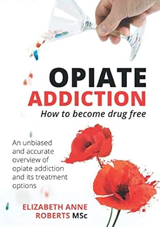 opiate addiction how to become drug free an unbiased and accurate overview of opiate addiction and its