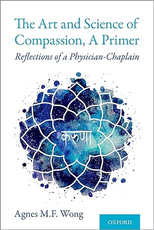 the art and science of compassion a primer reflections of a physician chaplain 1st edition agnes m f wong