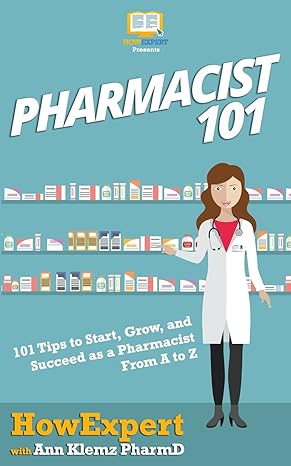 pharmacist 101 101 tips to start grow and succeed as a pharmacist from a to z 1st edition howexpert ,ann